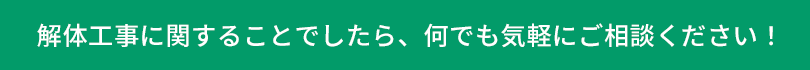 解体工事に関することでしたら、何でも気軽にご相談ください！