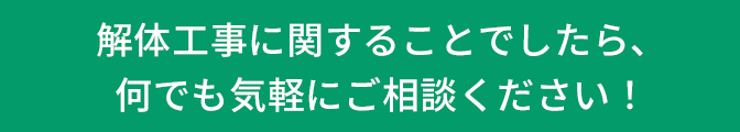 解体工事に関することでしたら、何でも気軽にご相談ください！