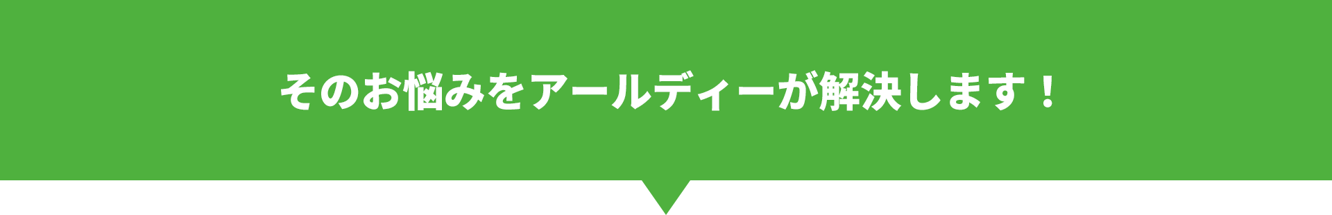 そのお悩みをアールディーが解決します！