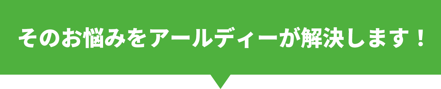 そのお悩みをアールディーが解決します！